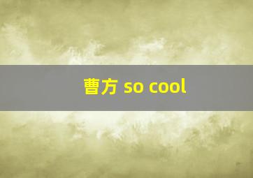 曹方 so cool